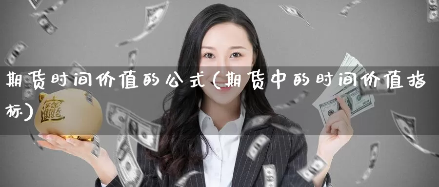 期货时间价值的公式(期货中的时间价值指标)