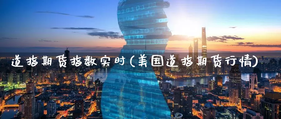 道指期货指数实时(美国道指期货行情)