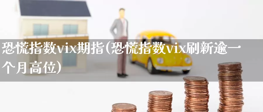 恐慌指数vix期指(恐慌指数vix刷新逾一个月高位)