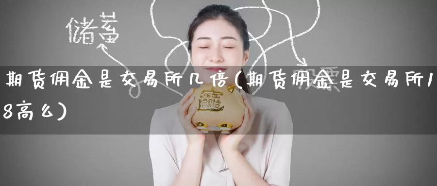 期货佣金是交易所几倍(期货佣金是交易所18高么)