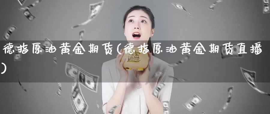 德指原油黄金期货(德指原油黄金期货直播)