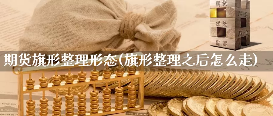 期货旗形整理形态(旗形整理之后怎么走)
