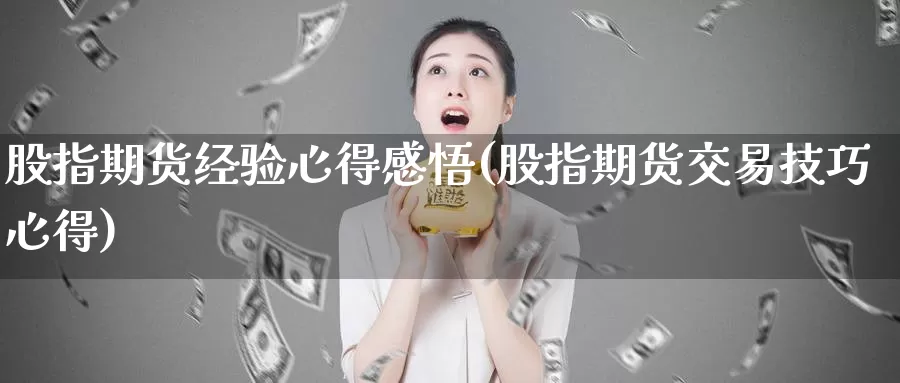 股指期货经验心得感悟(股指期货交易技巧心得)