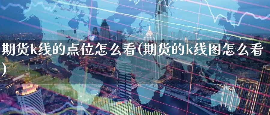 期货k线的点位怎么看(期货的k线图怎么看)