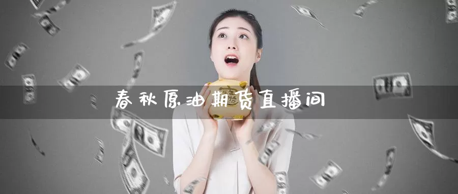 春秋原油期货直播间