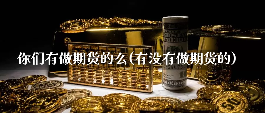 你们有做期货的么(有没有做期货的)