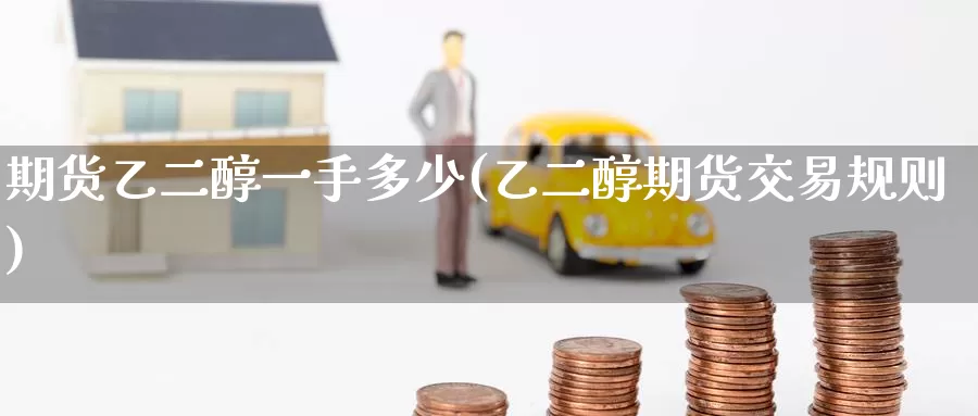 期货乙二醇一手多少(乙二醇期货交易规则)