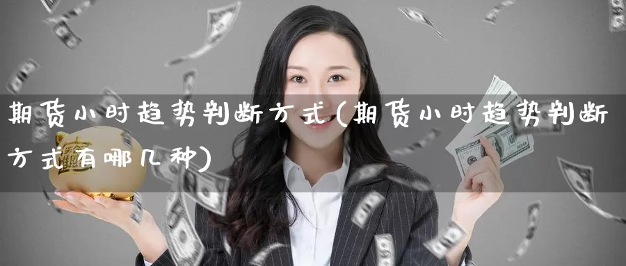 期货小时趋势判断方式(期货小时趋势判断方式有哪几种)