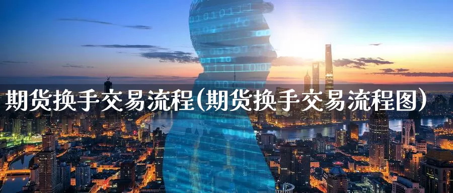 期货换手交易流程(期货换手交易流程图)