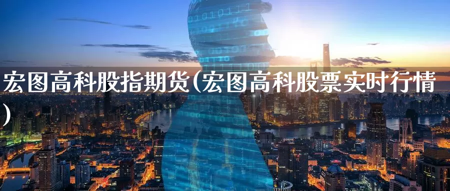 宏图高科股指期货(宏图高科股票实时行情)