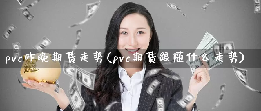 pvc昨晚期货走势(pvc期货跟随什么走势)