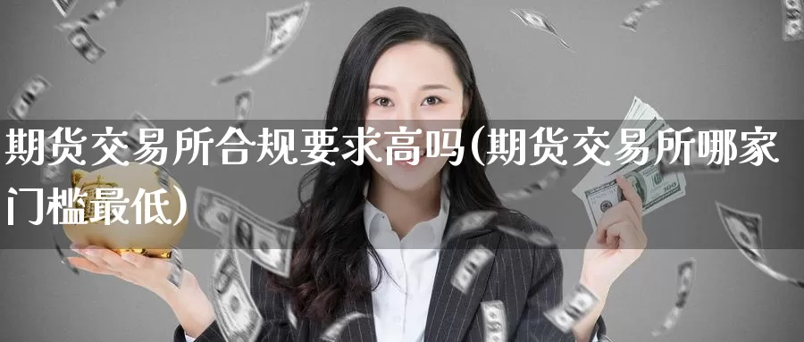 期货交易所合规要求高吗(期货交易所哪家门槛最低)