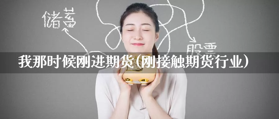 我那时候刚进期货(刚接触期货行业)