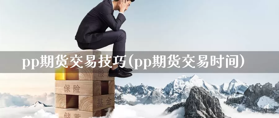 pp期货交易技巧(pp期货交易时间)