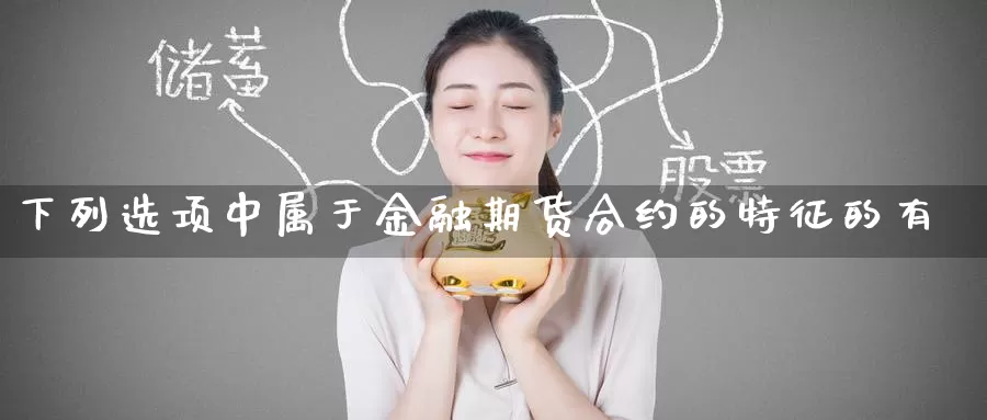下列选项中属于金融期货合约的特征的有