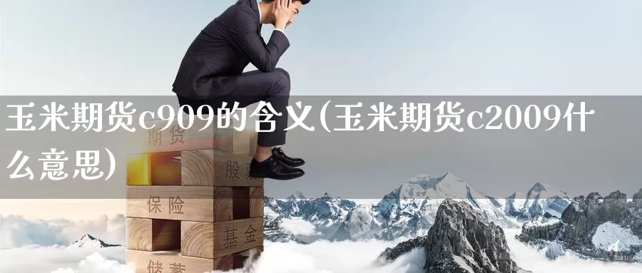 玉米期货c909的含义(玉米期货c2009什么意思)