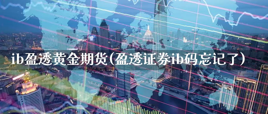 ib盈透黄金期货(盈透证券ib码忘记了)