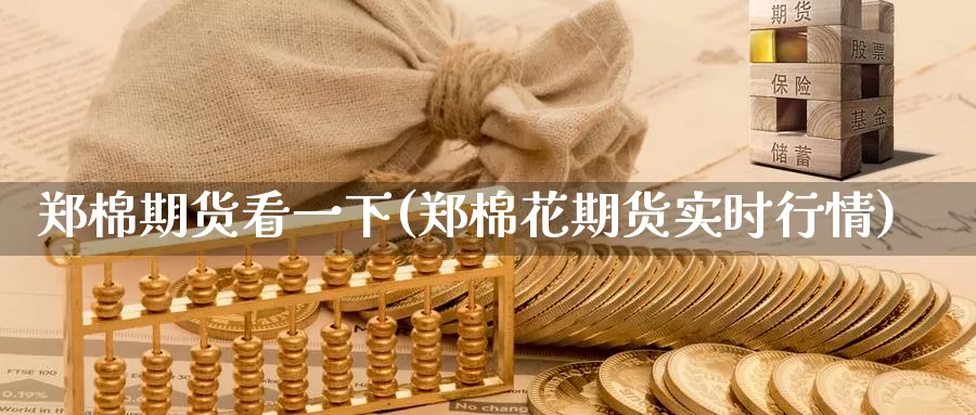 郑棉期货看一下(郑棉花期货实时行情)