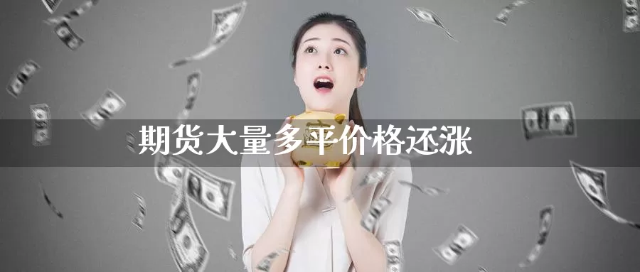 期货大量多平价格还涨