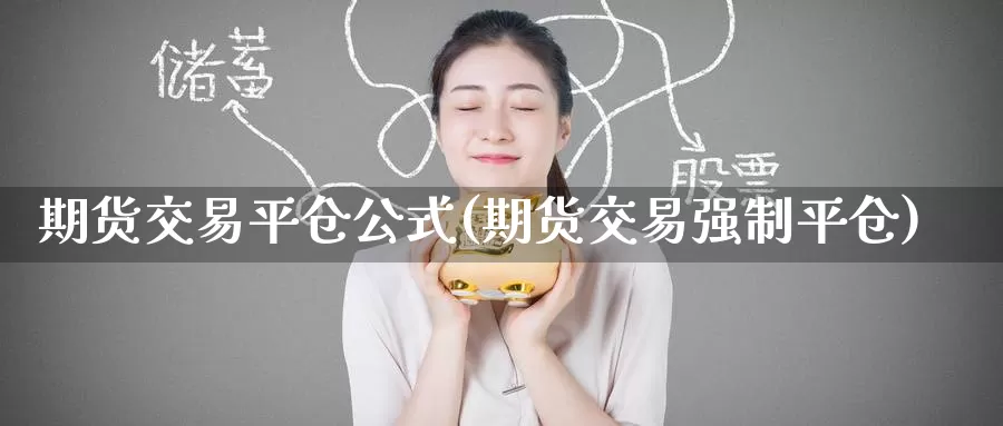 期货交易平仓公式(期货交易强制平仓)