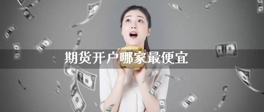 期货开户哪家最便宜