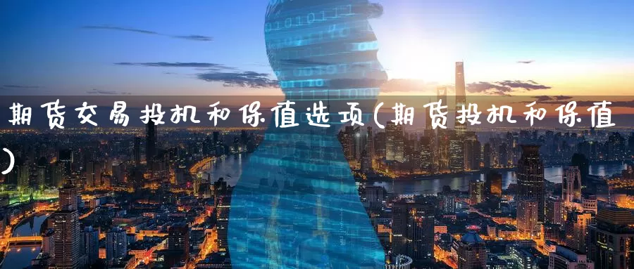 期货交易投机和保值选项(期货投机和保值)