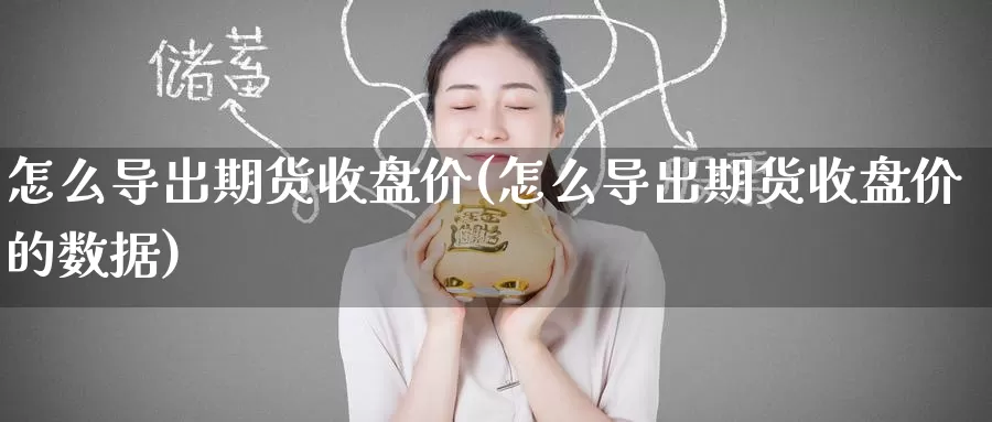 怎么导出期货收盘价(怎么导出期货收盘价的数据)
