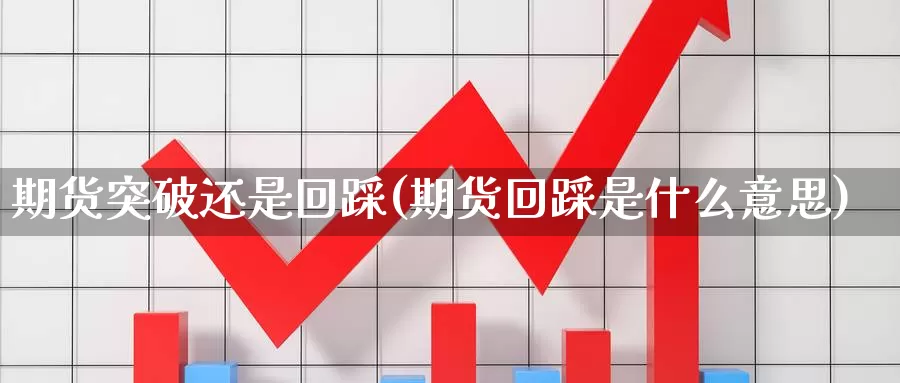 期货突破还是回踩(期货回踩是什么意思)