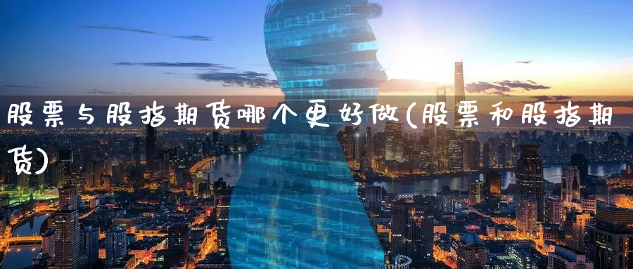 股票与股指期货哪个更好做(股票和股指期货)
