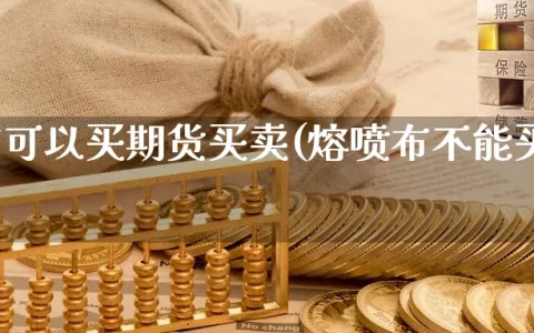 熔喷布可以买期货买卖(熔喷布不能买卖吗)