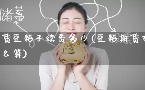 鲁证期货豆粕手续费多少(豆粕期货交易手续费怎么算)