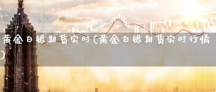 黄金白银期货实时(黄金白银期货实时行情)