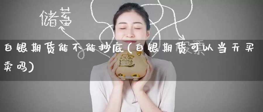 白银期货能不能抄底(白银期货可以当天买卖吗)