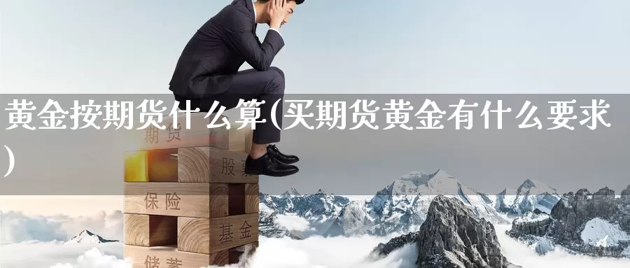 黄金按期货什么算(买期货黄金有什么要求)