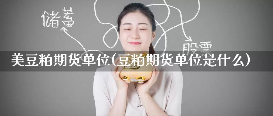 美豆粕期货单位(豆粕期货单位是什么)