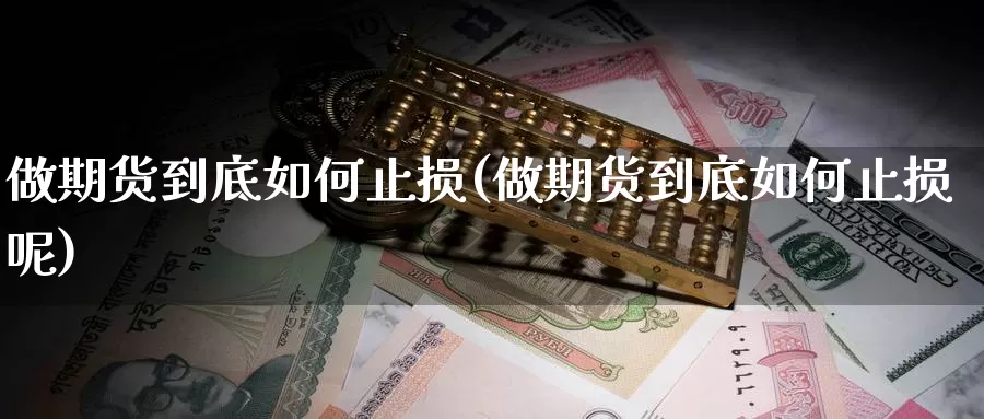 做期货到底如何止损(做期货到底如何止损呢)