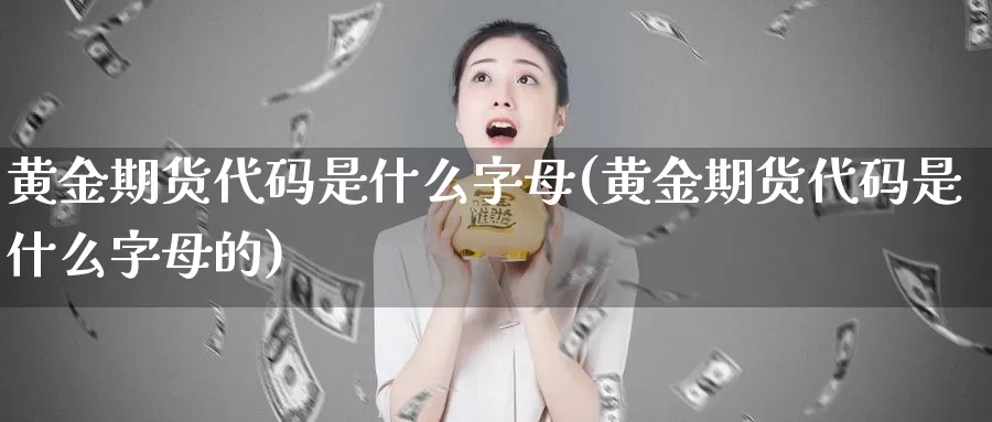 黄金期货代码是什么字母(黄金期货代码是什么字母的)