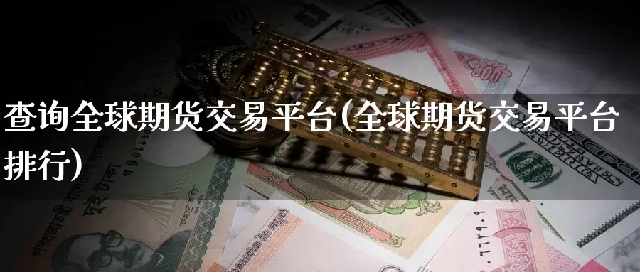 查询全球期货交易平台(全球期货交易平台排行)