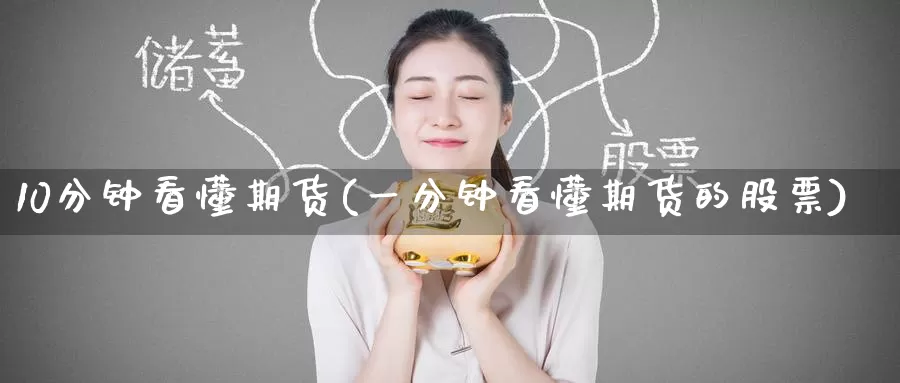 10分钟看懂期货(一分钟看懂期货的股票)