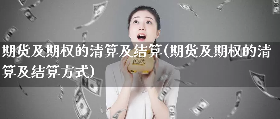 期货及期权的清算及结算(期货及期权的清算及结算方式)