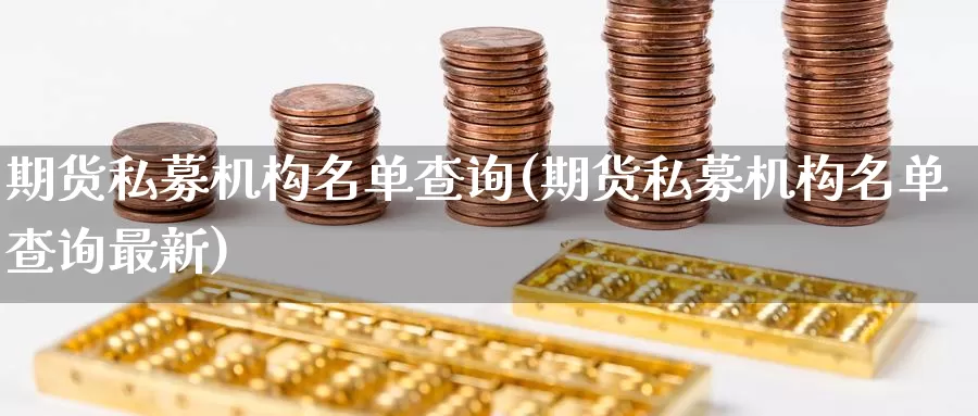 期货私募机构名单查询(期货私募机构名单查询最新)