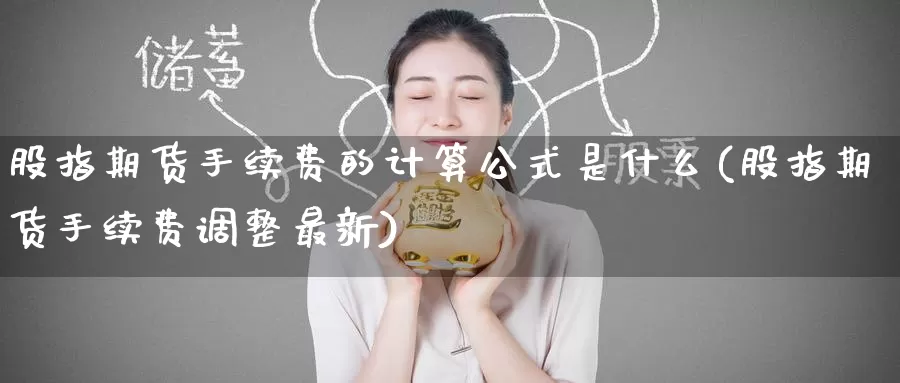 股指期货手续费的计算公式是什么(股指期货手续费调整最新)
