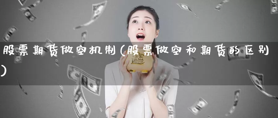 股票期货做空机制(股票做空和期货的区别)