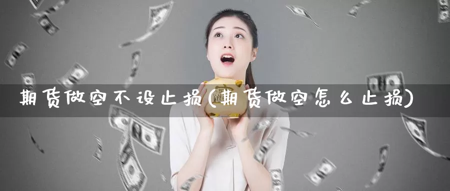 期货做空不设止损(期货做空怎么止损)