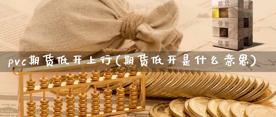pvc期货低开上行(期货低开是什么意思)