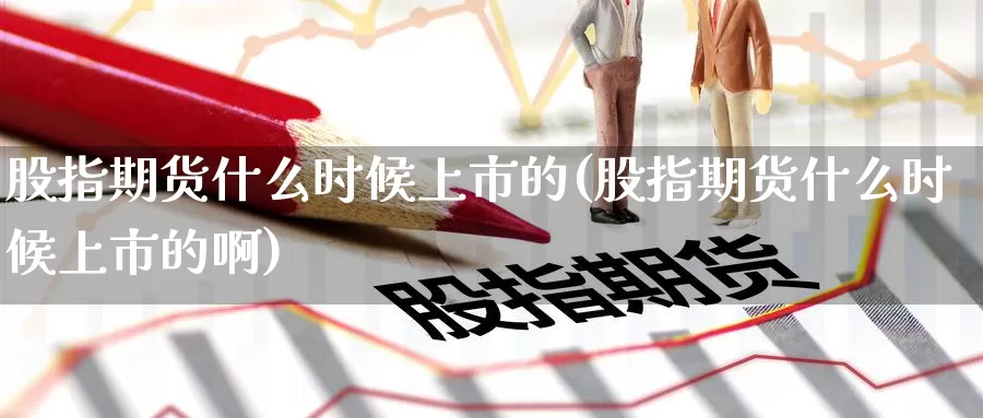 股指期货什么时候上市的(股指期货什么时候上市的啊)