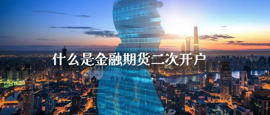 什么是金融期货二次开户