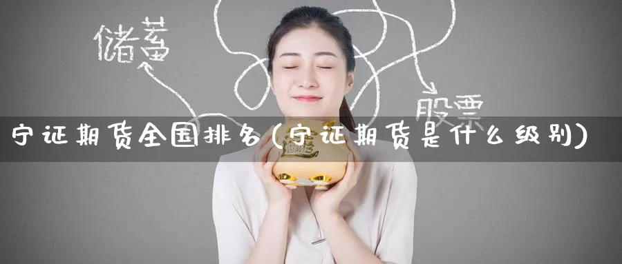 宁证期货全国排名(宁证期货是什么级别)