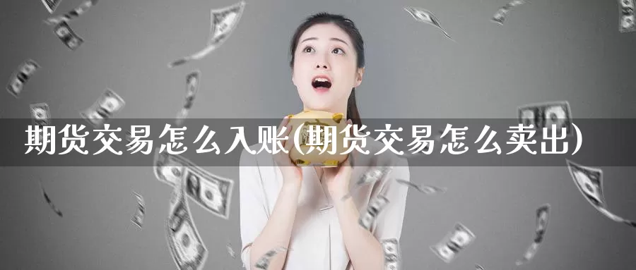 期货交易怎么入账(期货交易怎么卖出)