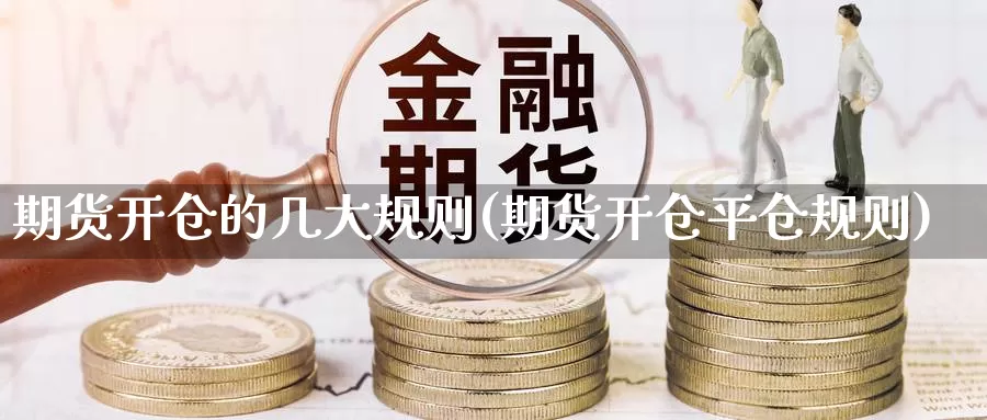 期货开仓的几大规则(期货开仓平仓规则)